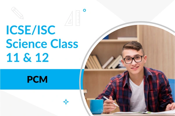 ICSE/ISC Class 11 & 12 Science PCM Course